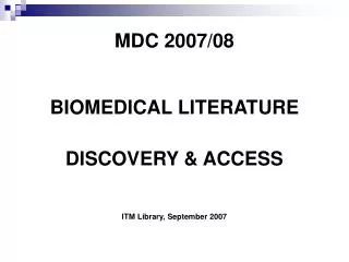 MDC 2007/08 BIOMEDICAL LITERATURE DISCOVERY &amp; ACCESS ITM Library, September 2007