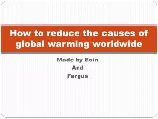 How to reduce the causes of global warming worldwide