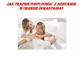 JAK TRAFNIE POSTĘPOWAĆ Z DZIECKIEM W OKRESIE DORASTANIA?