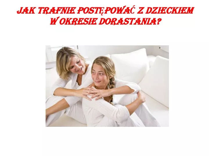 jak trafnie post powa z dzieckiem w okresie dorastania