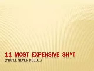 11 Most Expensive Sh *t ( you'll never need…)