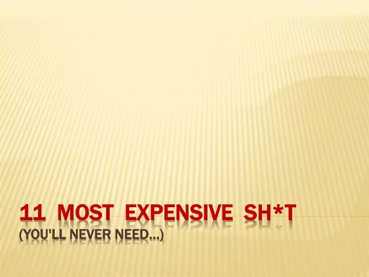 11 most expensive sh t you ll never need