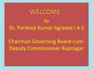 to Sh. Pardeep Kumar Agrawal I.A.S Chairman Governing Board-cum- Deputy Commissioner Rupnagar