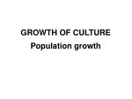 GROWTH OF CULTURE Population growth