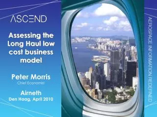 Assessing the Long Haul low cost business model Peter Morris Chief Economist Airneth