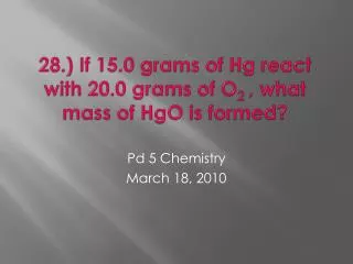28.) If 15.0 grams of Hg react with 20.0 grams of O 2 , what mass of HgO is formed?