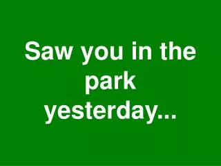 Saw you in the park yesterday...