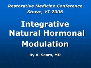 Restorative Medicine Conference Stowe, VT 2006 Integrative Natural Hormonal Modulation