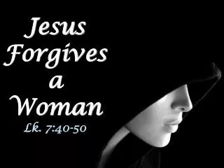 Jesus Forgives a Woman Lk. 7:40-50