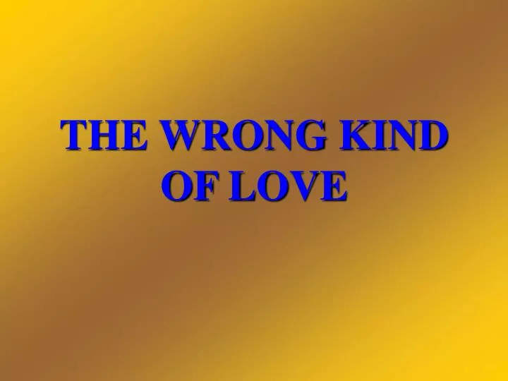the wrong kind of love