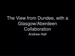 The View from Dundee, with a Glasgow/Aberdeen Collaboration