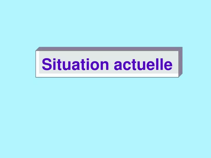 situation actuelle