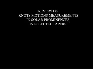 REVIEW OF KNOTS MOTIONS MEASUREMENTS IN SOLAR PROMINENCES IN SELECTED PAPERS