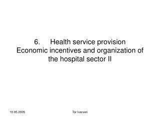 6. 	Health service provision Economic incentives and organization of the hospital sector II