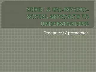 ADHD: A BIO-PSYCHO-SOCIAL APPROACH TO UNDERSTANDING