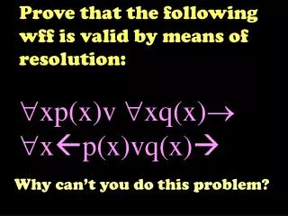 Prove that the following wff is valid by means of resolution: ?xp(x)v ?xq(x)? ?x ? p(x)vq(x) ?