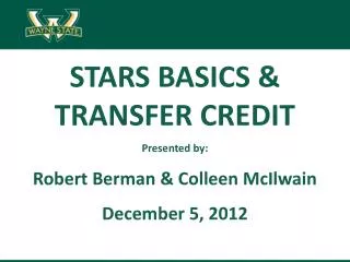 STARS BASICS &amp; TRANSFER CREDIT Presented by: Robert Berman &amp; Colleen McIlwain December 5, 2012