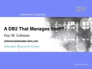 A DB2 That Manages Itself? Guy M. Lohman (lohman@almaden.ibm ) Almaden Research Center