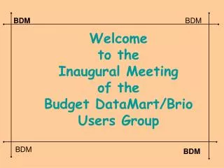Welcome to the Inaugural Meeting of the Budget DataMart/Brio Users Group