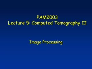 PAM2003 Lecture 5: Computed Tomography II
