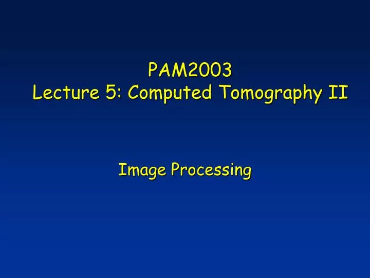 pam2003 lecture 5 computed tomography ii