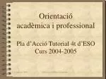 Orientació acadèmica i professional Pla d’Acció Tutorial 4t d’ESO Curs 2004-2005 - slide 1
