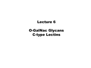 Lecture 6 O-GalNac Glycans C-type Lectins
