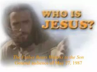 The Father Bears Witness to the Son General audience of May 27, 1987