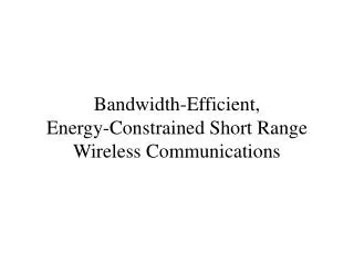Bandwidth-Efficient, Energy-Constrained Short Range Wireless Communications