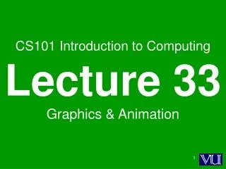 CS101 Introduction to Computing Lecture 33 Graphics &amp; Animation
