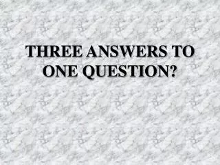 THREE ANSWERS TO ONE QUESTION?