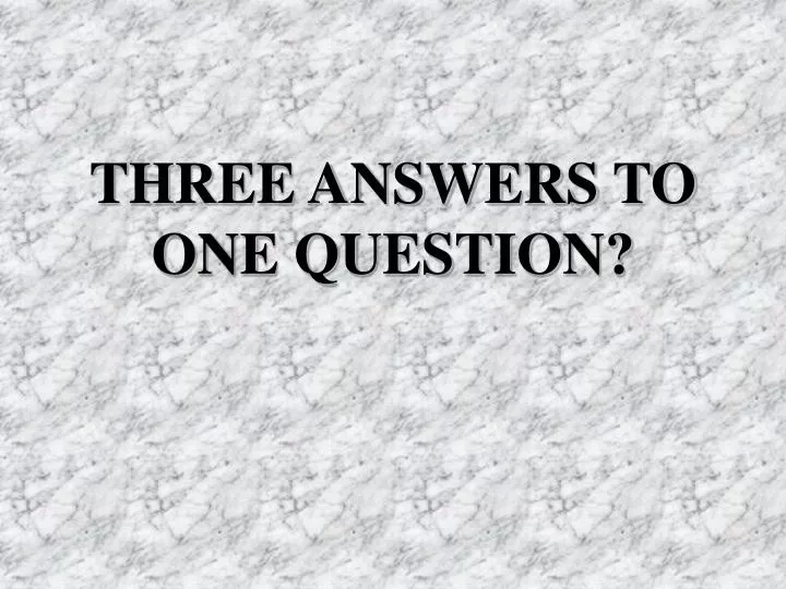 three answers to one question