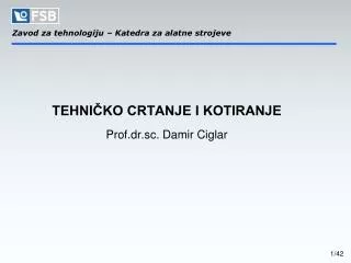 TEHNIČKO CRTANJE I KOTIRANJE Prof.dr.sc. Damir Ciglar