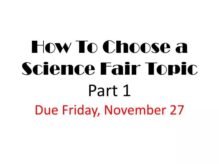 how to choose a science fair topic part 1 due friday november 27