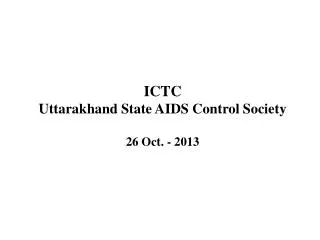 ICTC Uttarakhand State AIDS Control Society 26 Oct. - 2013