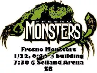 Fresno Monsters 1/22, 6:45 @ building 7:30 @ Selland Arena $8