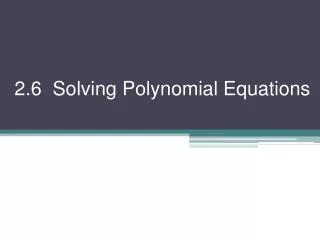 2.6 Solving Polynomial Equations