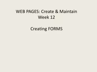 WEB PAGES: Create &amp; Maintain Week 12 Creating FORMS