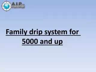 Family drip system for 5000 and up