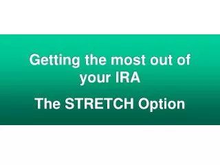 Getting the most out of your IRA The STRETCH Option