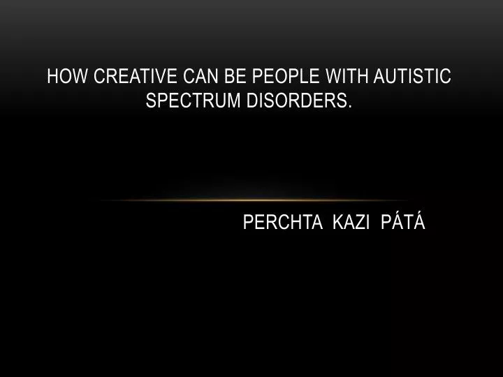how creative can be people with autistic spectrum disorders p erchta kazi p t