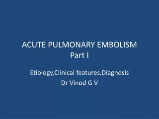 ACUTE PULMONARY EMBOLISM Part I