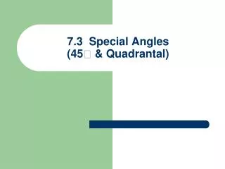 7.3 Special Angles (45 ? &amp; Quadrantal )