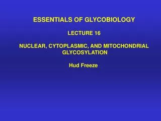 ESSENTIALS OF GLYCOBIOLOGY LECTURE 16 NUCLEAR, CYTOPLASMIC, AND MITOCHONDRIAL GLYCOSYLATION