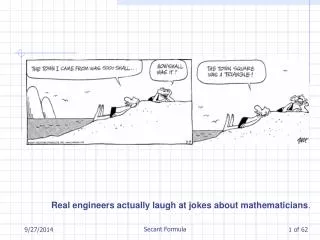 Real engineers actually laugh at jokes about mathematicians .