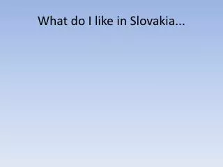 What do I like in Slovakia...