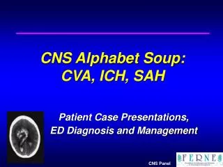 CNS Alphabet Soup: CVA, ICH, SAH Patient Case Presentations, 	ED Diagnosis and Management