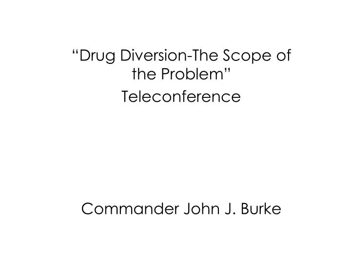 drug diversion the scope of the problem teleconference commander john j burke