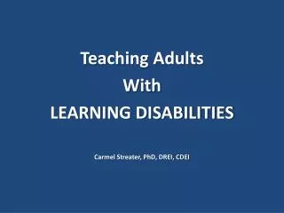 Teaching Adults With LEARNING DISABILITIES Carmel Streater, PhD, DREI, CDEI