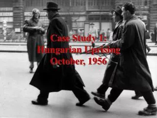 Case Study 1: Hungarian Uprising October, 1956